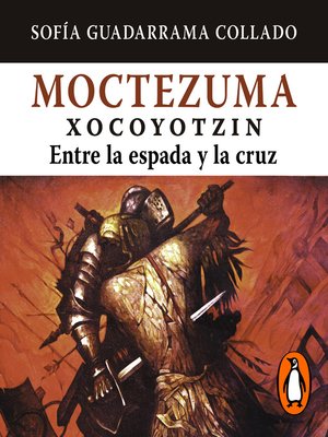 cover image of Moctezuma Xocoyotzin, entre la espada y la cruz